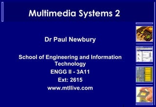 Multimedia Systems 2
Dr Paul Newbury
School of Engineering and Information
Technology
ENGG II - 3A11
Ext: 2615
www.mtllive.com
 