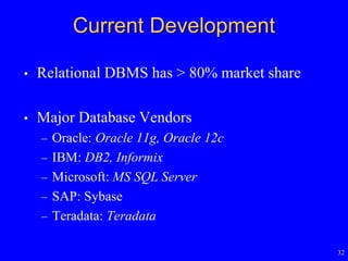 32
Current Development
• Relational DBMS has > 80% market share
• Major Database Vendors
– Oracle: Oracle 11g, Oracle 12c
– IBM: DB2, Informix
– Microsoft: MS SQL Server
– SAP: Sybase
– Teradata: Teradata
 