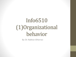 Info6510
(1)Organizational
behavior
By: Dr. Nabhan AlHarrasi
 