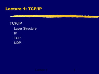 Lecture 1 1
Lecture 1: TCP/IP
TCP/IP
Layer Structure
IP
TCP
UDP
 