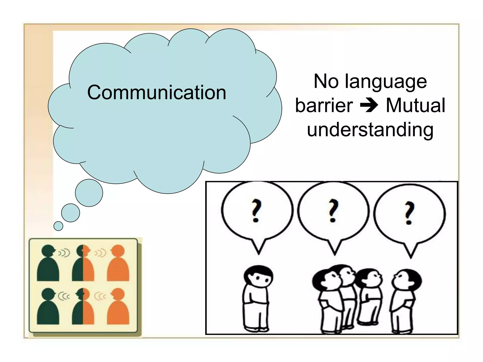 Communication 
No language 
barrier  Mutual 
understanding 
 
