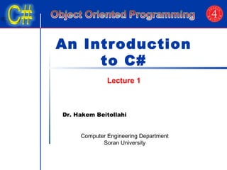 An Introduction 
to C# 
Lecture 1 
Dr. Hakem Beitollahi 
Computer Engineering Department 
Soran University 
 