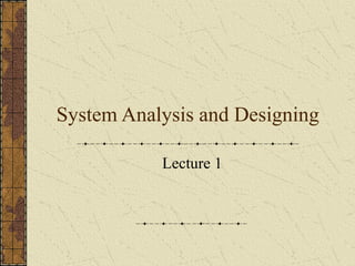 System Analysis and Designing 
Lecture 1 
 