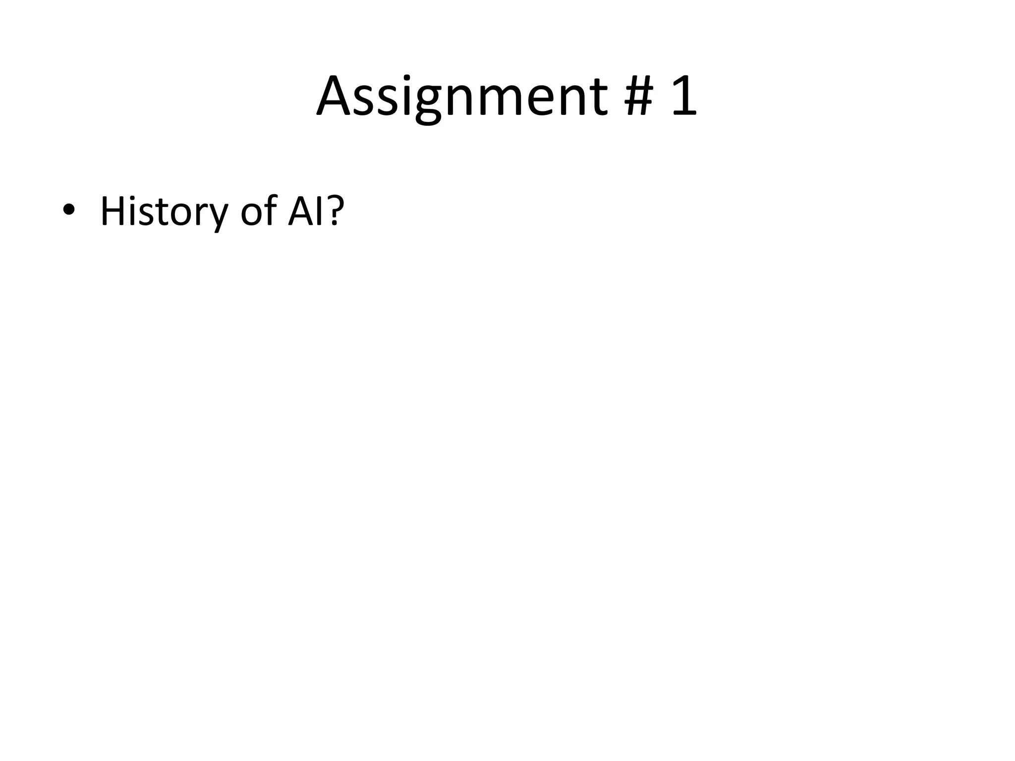 Assignment # 1 
• History of AI? 
