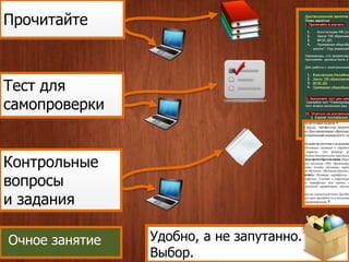 Прочитайте 
Тест для 
самопроверки 
Контрольные 
вопросы 
и задания 
Удобно, а не запутанно. 
Выбор. 
Очное занятие 
 
