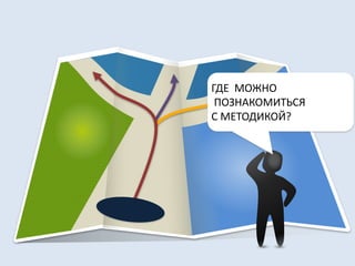 ГДЕ МОЖНО 
ПОЗНАКОМИТЬСЯ 
С МЕТОДИКОЙ? 
 
