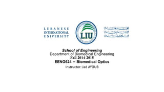 School of Engineering 
Department of Biomedical Engineering 
Fall 2014-2015 
EENG624 – Biomedical Optics 
Instructor: Jad AYOUB 
 
