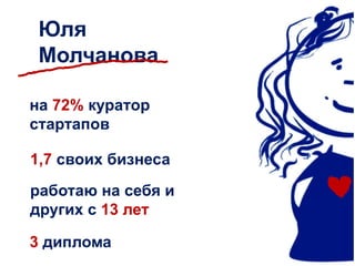 Юля 
Молчанова 
на 72% куратор 
стартапов 
1,7 своих бизнеса 
работаю на себя и 
других с 13 лет 
3 диплома 
 