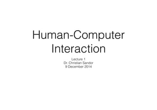 Human-Computer 
Interaction 
Lecture 1 
Dr. Christian Sandor 
9 December 2014 
 
