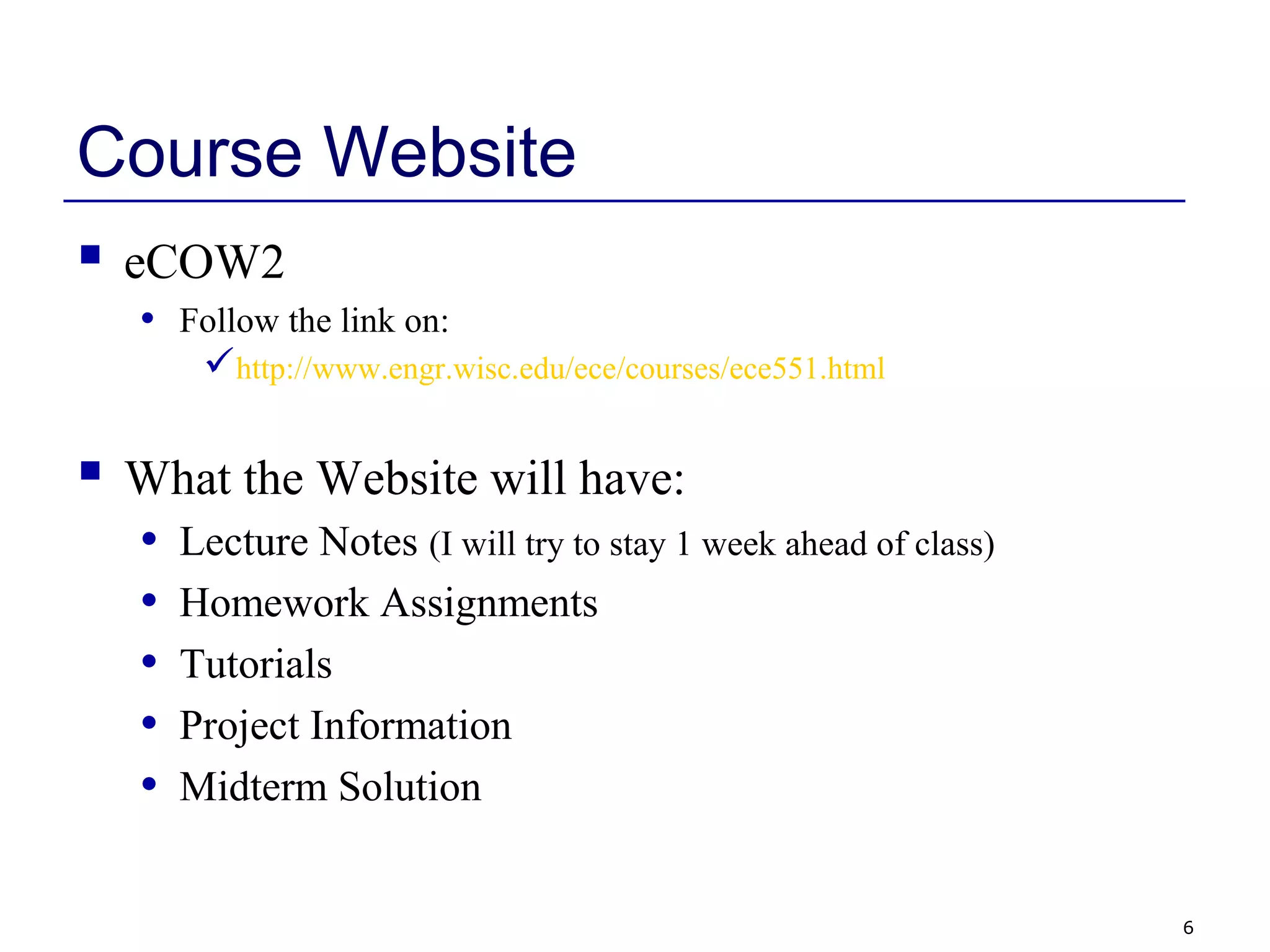 6
Course Website
 eCOW2
• Follow the link on:
http://www.engr.wisc.edu/ece/courses/ece551.html
 What the Website will have:
• Lecture Notes (I will try to stay 1 week ahead of class)
• Homework Assignments
• Tutorials
• Project Information
• Midterm Solution
 