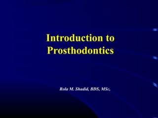 Introduction to
Prosthodontics
Rola M. Shadid, BDS, MSc,
 