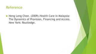 Reference
Heng Leng Chee. (2009).Health Care in Malaysia:
The Dynamics of Provision, Financing and Access.
New York: Routledge.