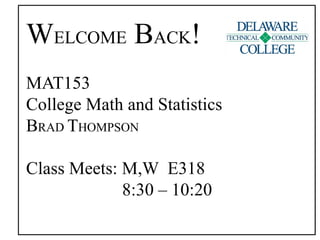 WELCOME BACK!
MAT153
College Math and Statistics
BRAD THOMPSON
Class Meets: M,W E318
8:30 – 10:20
 