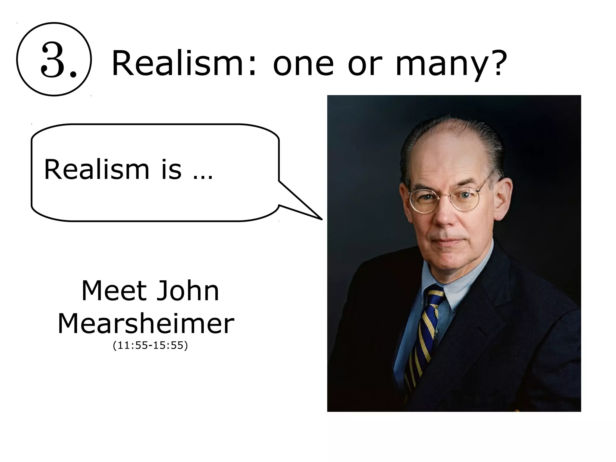3. Realism: one or many?
Meet John
Mearsheimer
(11:55-15:55)
Realism is …
 