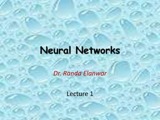 Neural Networks
Dr. Randa Elanwar
Lecture 1
 