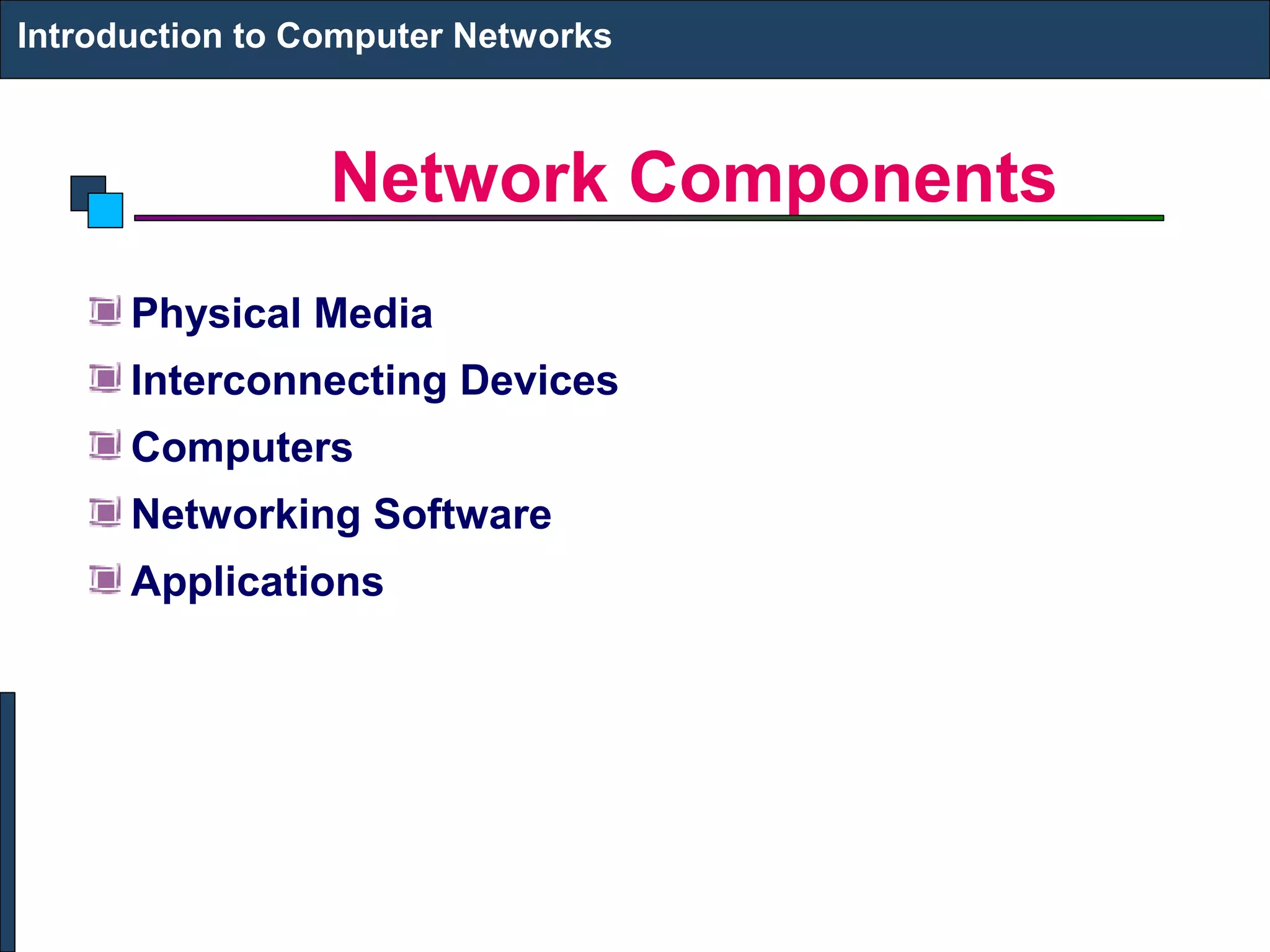 Network Components
Introduction to Computer Networks
Physical Media
Interconnecting Devices
Computers
Networking Software
Applications
 