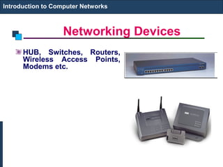 Networking Devices
Introduction to Computer Networks
HUB, Switches, Routers,
Wireless Access Points,
Modems etc.
 