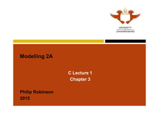 Modelling 2A
C Lecture 1
Chapter 3
Philip Robinson
2015
 