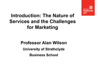 ECEW 22-23 May 2012
Professor Alan Wilson
University of Strathclyde
Business School
Introduction: The Nature of
Services and the Challenges
for Marketing
1
 