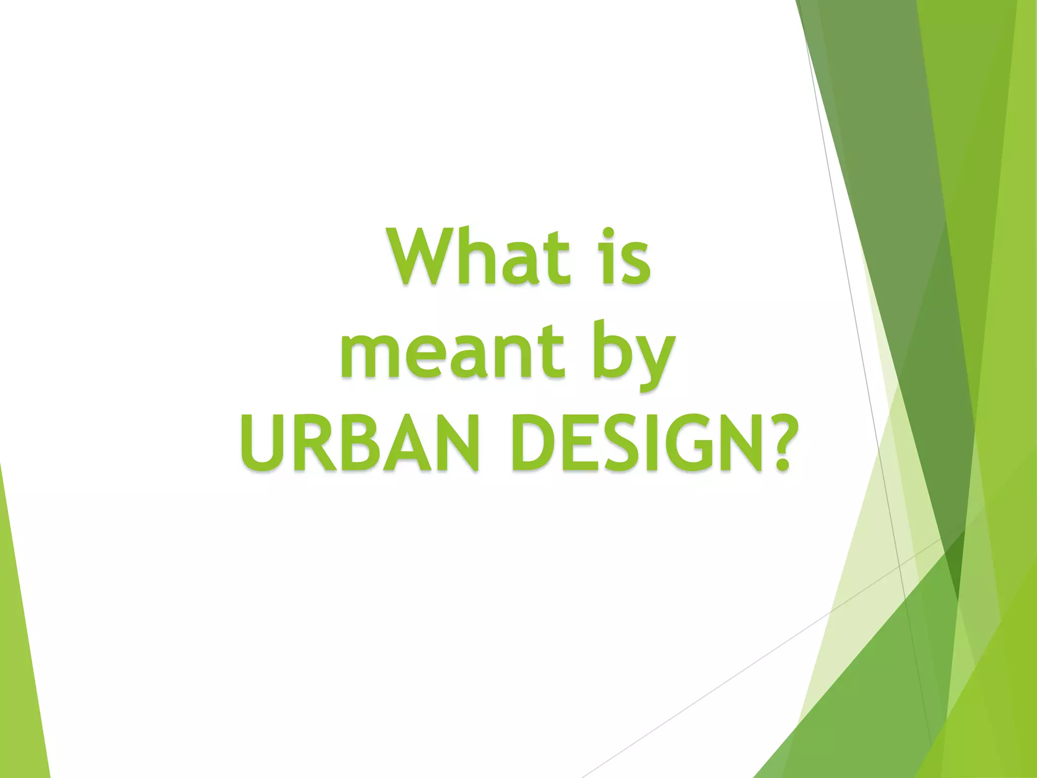 What is
meant by
URBAN DESIGN?
 