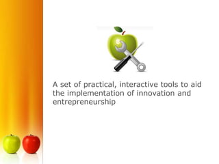 A set of practical, interactive tools to aid
the implementation of innovation and
entrepreneurship
 