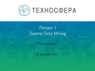 Лекция 1
Задачи Data Mining
Николай Анохин
25 сентября 2014 г.
 