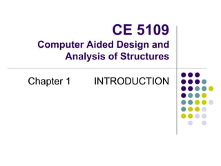CE 5109
Computer Aided Design and
Analysis of Structures
Chapter 1 INTRODUCTION
 