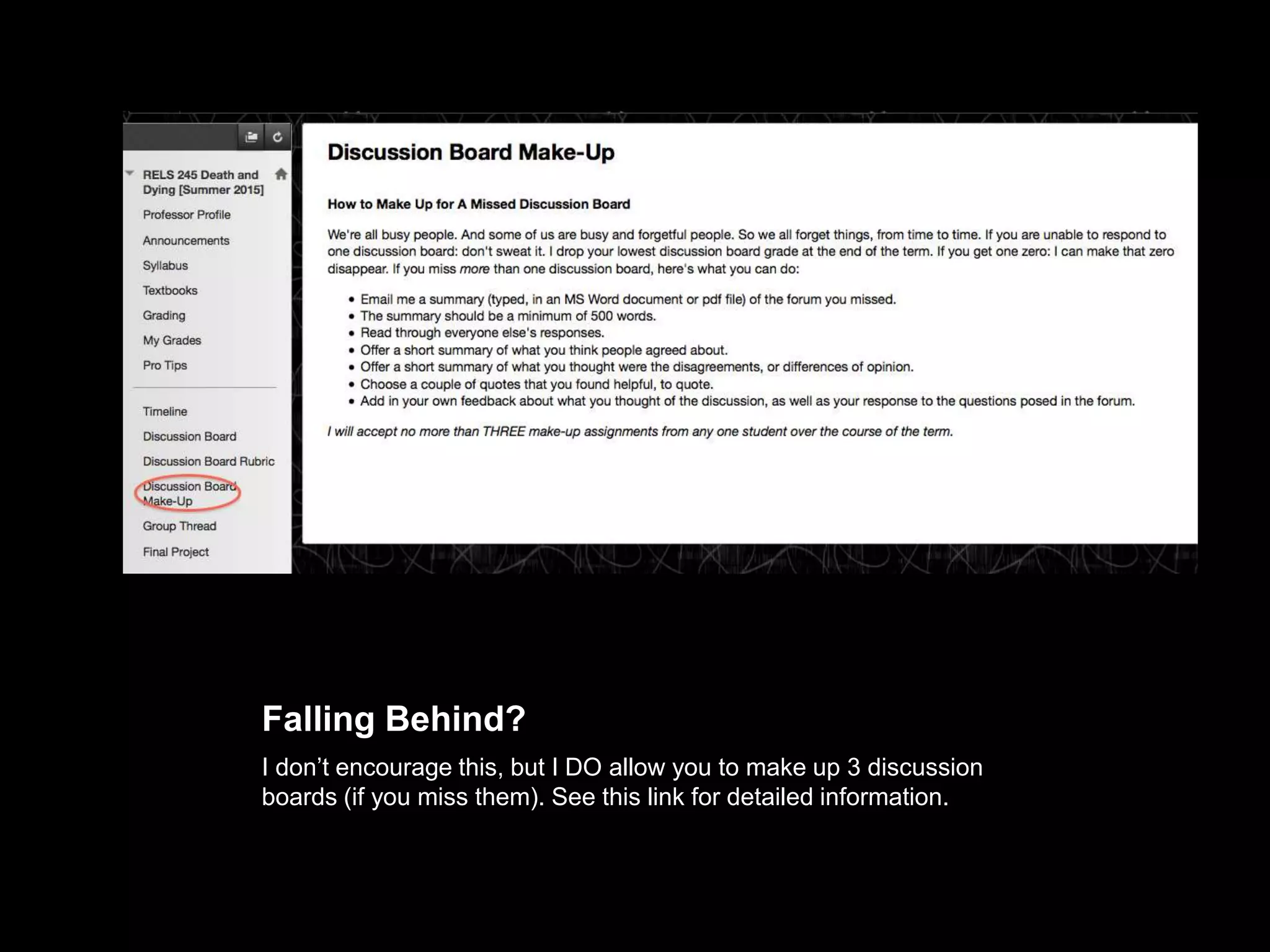 Falling Behind?
I don’t encourage this, but I DO allow you to make up 3 discussion boards
(if you miss them). See this link for detailed information.
 