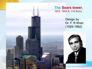 Design by
Dr. F. R Khan
(1929-1982)
The Sears tower,
1974, 1454 ft, 110 floors
 