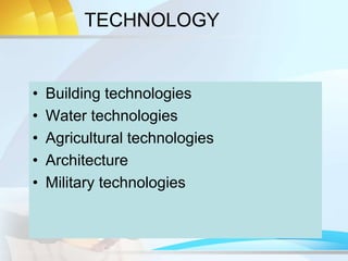 TECHNOLOGY
• Building technologies
• Water technologies
• Agricultural technologies
• Architecture
• Military technologies
 