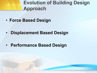 • Force Based Design
• Displacement Based Design
• Performance Based Design
Evolution of Building Design
Approach
 
