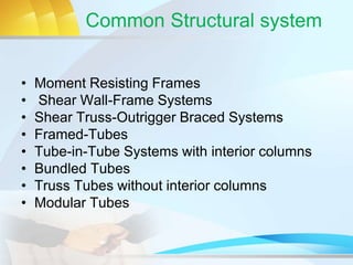 Common Structural system
• Moment Resisting Frames
• Shear Wall-Frame Systems
• Shear Truss-Outrigger Braced Systems
• Framed-Tubes
• Tube-in-Tube Systems with interior columns
• Bundled Tubes
• Truss Tubes without interior columns
• Modular Tubes
 