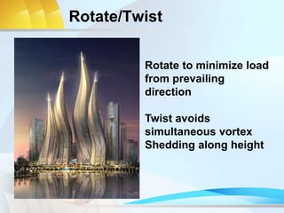 Rotate/Twist
Rotate to minimize load
from prevailing
direction
Twist avoids
simultaneous vortex
Shedding along height
 