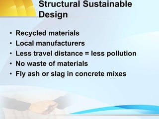 Structural Sustainable
Design
• Recycled materials
• Local manufacturers
• Less travel distance = less pollution
• No waste of materials
• Fly ash or slag in concrete mixes
 