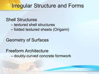 Irregular Structure and Forms
Shell Structures
– textured shell structures
– folded textured sheets (Origami)
Geometry of Surfaces
Freeform Architecture
– doubly-curved concrete formwork
 