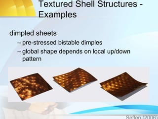 Textured Shell Structures -
Examples
dimpled sheets
– pre-stressed bistable dimples
– global shape depends on local up/down
pattern
 
