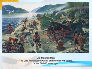 Cro-Magnon Man:
The Late Pleistocene Hunter and the first real artists.
about 30,000 years ago.
 