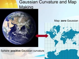 Gaussian Curvature and Map
Making
Sphere: positive Gaussian curvature
Map: zero Gaussian c
 