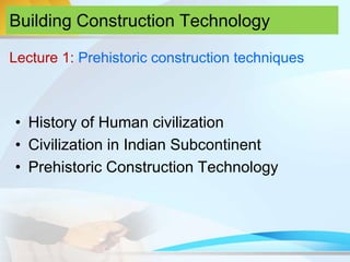 Building Construction Technology
• History of Human civilization
• Civilization in Indian Subcontinent
• Prehistoric Construction Technology
Lecture 1: Prehistoric construction techniques
 