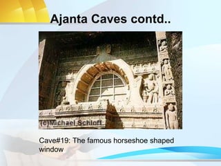Ajanta Caves contd..
Cave#19: The famous horseshoe shaped
window
 