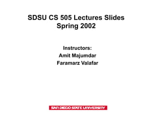 SDSU CS 505 Lectures Slides
Spring 2002
Instructors:
Amit Majumdar
Faramarz Valafar
 