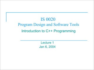 © 2003 Prentice Hall, Inc. All rights reserved.
1
IS 0020
Program Design and Software Tools
Introduction to C++ Programming
Lecture 1
Jan 6, 2004
 