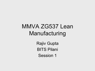 MMVA ZG537 Lean
Manufacturing
Rajiv Gupta
BITS Pilani
Session 1
 