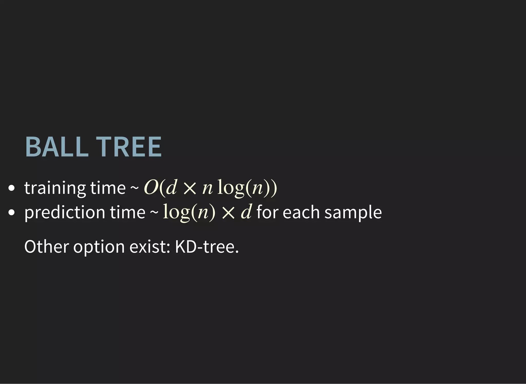 BALL TREE
training time ~
prediction time ~ for each sample
O(d × n log(n))
log(n) × d
Other option exist: KD-tree.
 