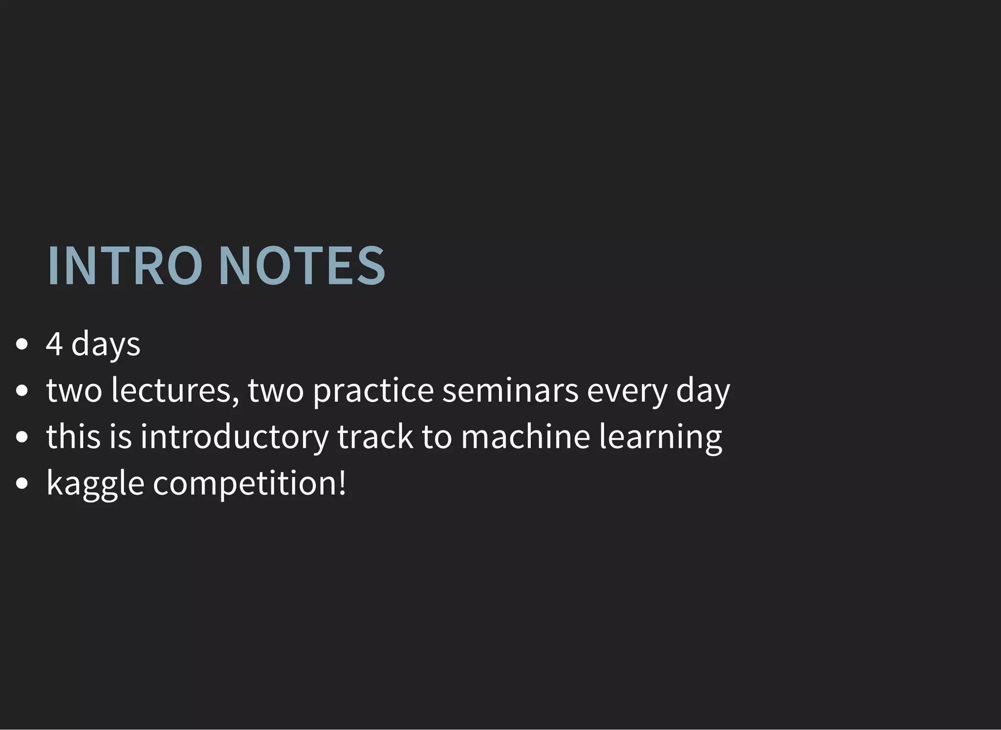 INTRO NOTES
4 days
two lectures, two practice seminars every day
this is introductory track to machine learning
kaggle competition!
 