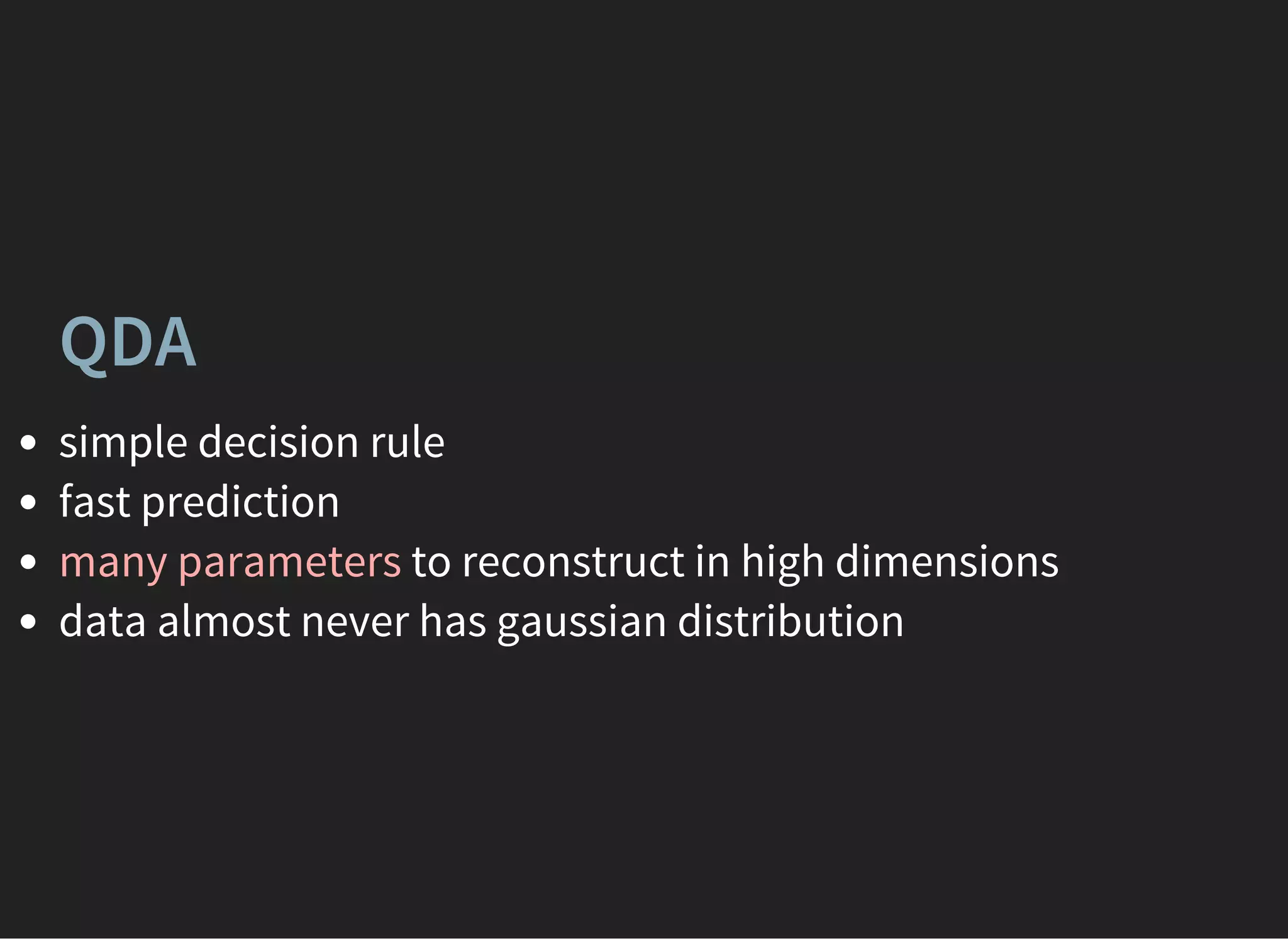 QDA
simple decision rule
fast prediction
many parameters to reconstruct in high dimensions
data almost never has gaussian distribution
 