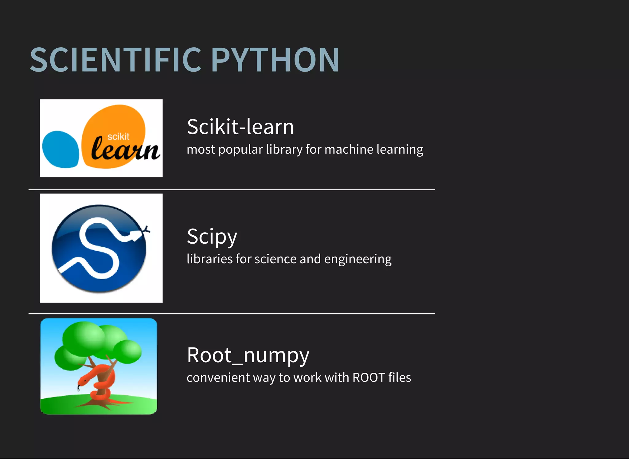 SCIENTIFIC PYTHON
Scikit-learn
most popular library for machine learning
Scipy
libraries for science and engineering
Root_numpy
convenient way to work with ROOT files
 