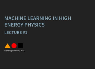 MACHINE LEARNING IN HIGH
ENERGY PHYSICS
LECTURE #1
Alex Rogozhnikov, 2015
 
