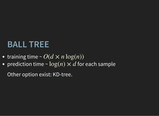 BALL TREE
training time ~
prediction time ~ for each sample
O(d × n log(n))
log(n) × d
Other option exist: KD-tree.
 