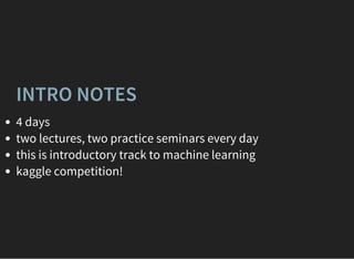 INTRO NOTES
4 days
two lectures, two practice seminars every day
this is introductory track to machine learning
kaggle competition!
 